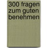 300 Fragen zum guten Benehmen by Elisabeth Bonneau