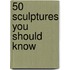 50 Sculptures You Should Know