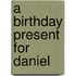 A Birthday Present For Daniel