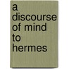 A Discourse Of Mind To Hermes by Hermes Trismegistus