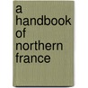 A Handbook Of Northern France by William Morris Davis