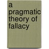A Pragmatic Theory of Fallacy by Ontario University Of Winnipeg