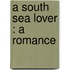 A South Sea Lover : A Romance