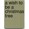 A Wish To Be A Christmas Tree by Colleen Monroe