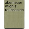 Abenteuer Wildnis: Raubkatzen by Unknown