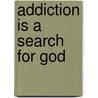 Addiction Is a Search for God door Philip W