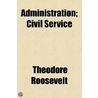 Administration; Civil Service door Theodore Roosevelt