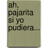 Ah, Pajarita Si Yo Pudiera...