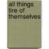 All Things Tire Of Themselves