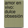 Amor en vivo: Dulce obsesión door Mónica Hagedorn Castro-Pelaez
