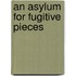 An Asylum For Fugitive Pieces