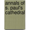 Annals Of S. Paul's Cathedral by Henry Hart Milman