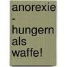 Anorexie - Hungern als Waffe! by Anne Kary