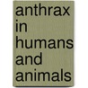 Anthrax In Humans And Animals by T.B. Ustun