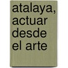 Atalaya, Actuar Desde El Arte by Patricia M. Artundo