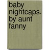 Baby Nightcaps. By Aunt Fanny door Frances Elizabeth Barrow