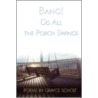 Bang! Go All the Porch Swings by Grayce Scholt