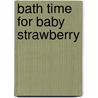 Bath Time for Baby Strawberry by Author Unknown