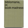 Bibliomania, Or, Book-Madness by Thomas Frognall Dibdin