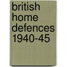 British Home Defences 1940-45 door Bernard Lowry