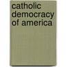 Catholic Democracy of America by John Edward Courtenay Bodley