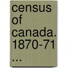 Census Of Canada. 1870-71 ... door Onbekend