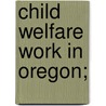 Child Welfare Work In Oregon; by W.H. Slingerland