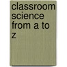 Classroom Science From A To Z door Mickey Sarquis