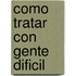 Como Tratar Con Gente Dificil