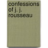 Confessions of J. J. Rousseau by Jean-Jacques Rousseau