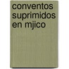 Conventos Suprimidos En Mjico by Manuel Ram�Rez Aparicio