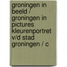 GRONINGEN IN BEELD / GRONINGEN IN PICTURES KLEURENPORTRET V/D STAD GRONINGEN / C