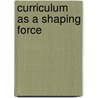 Curriculum As A Shaping Force by Unknown