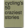 Cycling's 50 Craziest Stories door Les Woodland