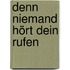 Denn niemand hört dein Rufen