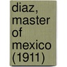 Diaz, Master of Mexico (1911) by James Creelman
