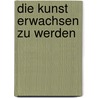 Die Kunst erwachsen zu werden door Anselm Gr