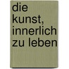 Die Kunst, innerlich zu leben door Ted Harris