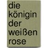 Die Königin der Weißen Rose