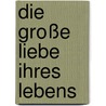Die große Liebe ihres Lebens by Harriet Evans