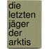 Die letzten Jäger der Arktis