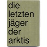 Die letzten Jäger der Arktis by Mark Nuttall