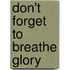 Don't Forget To Breathe Glory