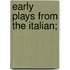Early Plays From The Italian;