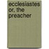 Ecclesiastes Or, The Preacher