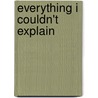 Everything I Couldn't Explain door Tanya J. Horstmann