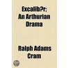 Excalibur; An Arthurian Drama door Ralph Adams Cram