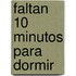 Faltan 10 Minutos Para Dormir