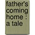 Father's Coming Home : A Tale