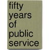 Fifty Years Of Public Service door Shelby Moore Cullom